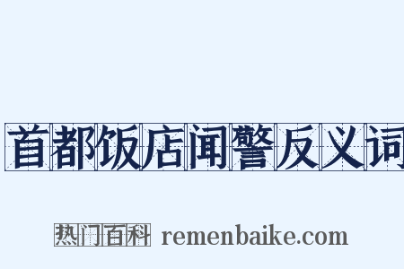 首都饭店闻警反义词是什么意思的图片
